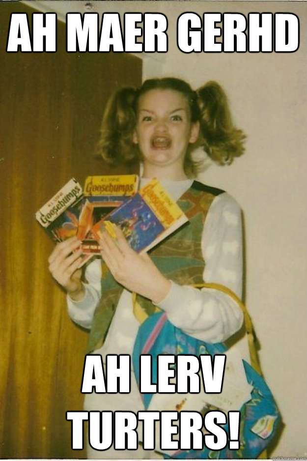 ah maer gerhd ah lerv turters!  goosebumps girl