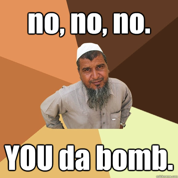 no, no, no. YOU da bomb.  Ordinary Muslim Man