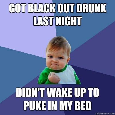 Got black out drunk last night Didn't wake up to puke in my bed  Success Kid
