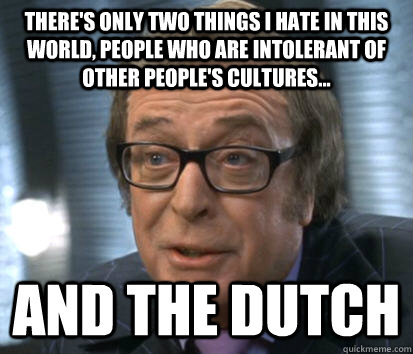 There's only two things I hate in this world, People who are intolerant of other people's cultures... and the dutch  