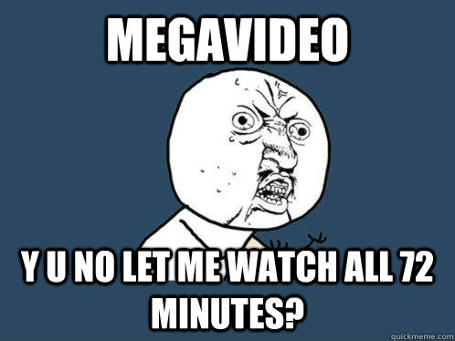 Megavideo Y u no let me watch all 72 minutes?  Y U No
