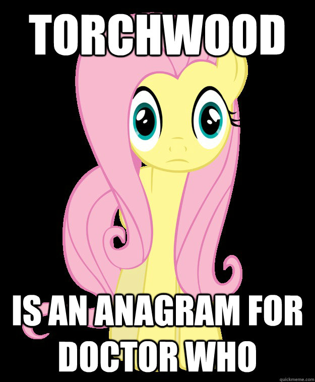 Torchwood is an anagram for Doctor Who - Torchwood is an anagram for Doctor Who  Sudden Clarity Fluttershy