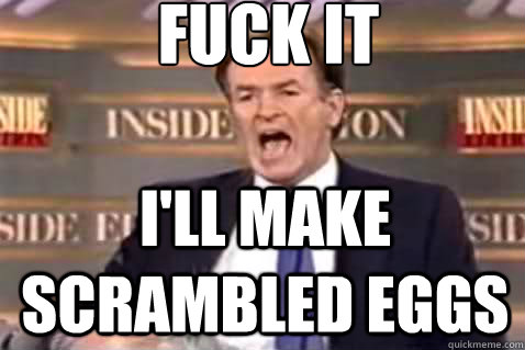 fuck it I'll make scrambled eggs  Fuck It Bill OReilly