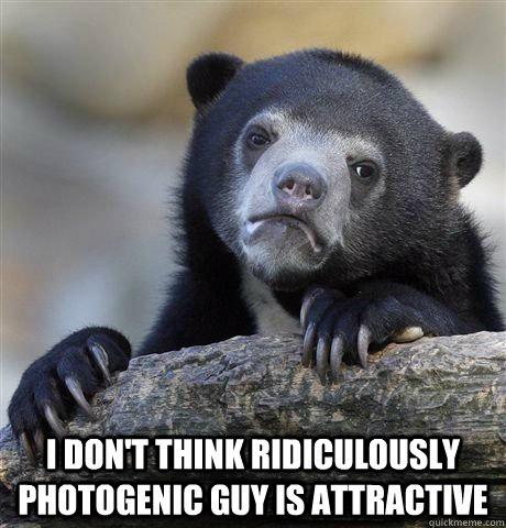  I don't think Ridiculously Photogenic Guy is attractive -  I don't think Ridiculously Photogenic Guy is attractive  Misc