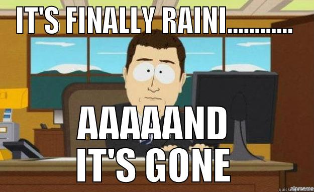 IT'S FINALLY RAINI............ AAAAAND IT'S GONE aaaand its gone