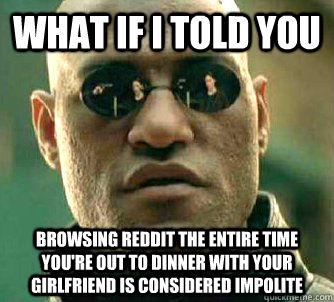 what if i told you browsing reddit the entire time you're out to dinner with your girlfriend is considered impolite - what if i told you browsing reddit the entire time you're out to dinner with your girlfriend is considered impolite  Matrix Morpheus