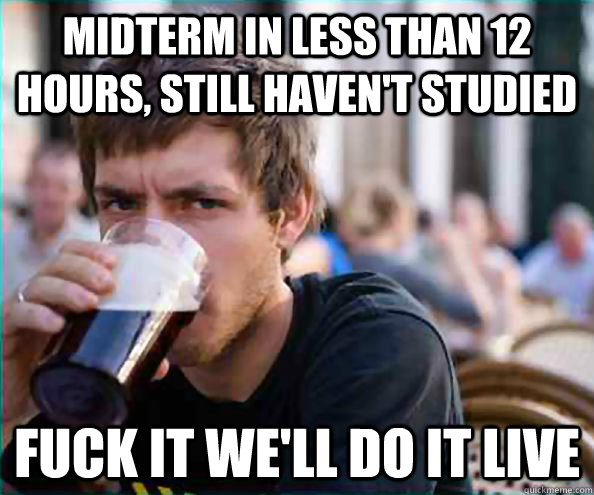 Midterm in less than 12 hours, still haven't studied fuck it we'll do it live  Virgin College Senior
