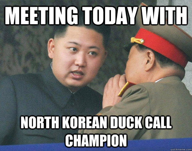 Meeting today with North Korean Duck Call Champion  Hungry Kim Jong Un