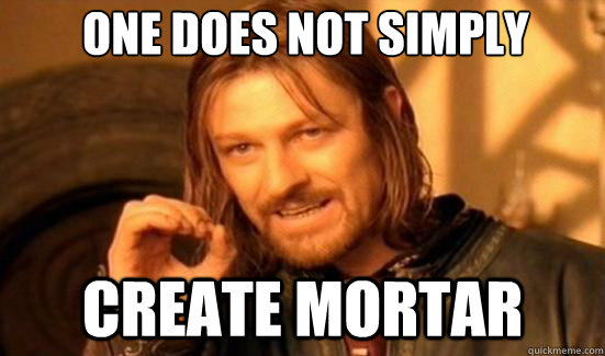 One Does Not Simply Create Mortar  Boromir