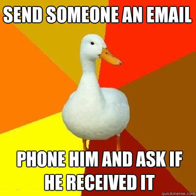send someone an email phone him and ask if he received it  Tech Impaired Duck