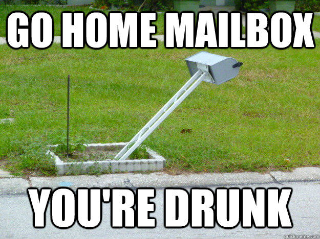 go home mailbox you're drunk - go home mailbox you're drunk  go home mailbox