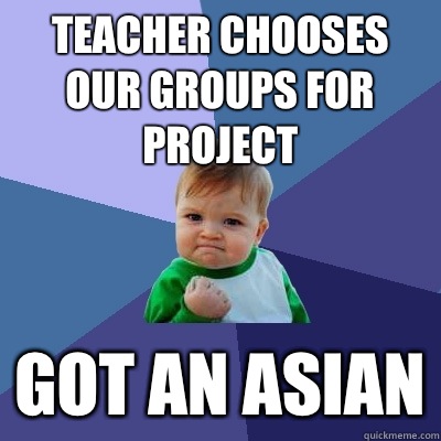 Teacher chooses our groups for project Got an ASIAN  Success Kid