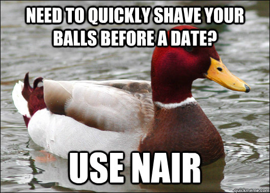 Need to quickly shave your balls before a date? Use Nair - Need to quickly shave your balls before a date? Use Nair  Malicious Advice Mallard