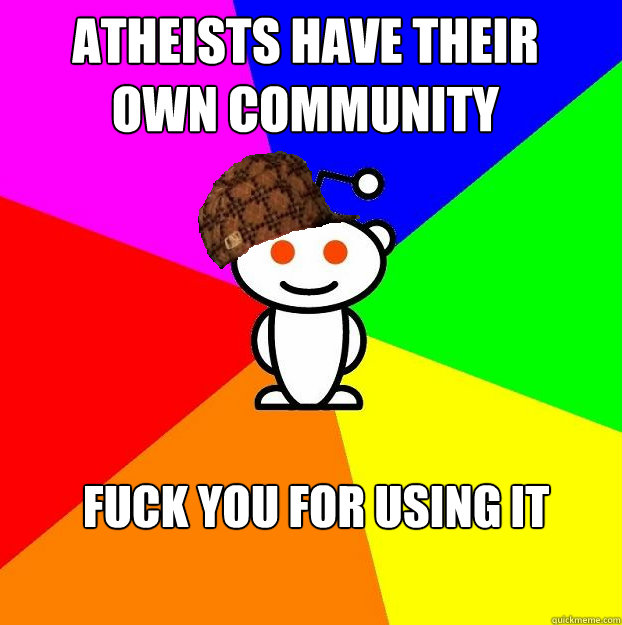 Atheists have their own community Fuck you For using it   Scumbag Redditor