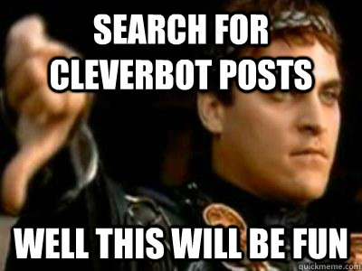 Search for cleverbot posts Well this will be fun  Downvoting Roman