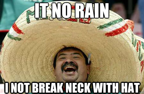 It no rain I not break neck with hat  Merry mexican