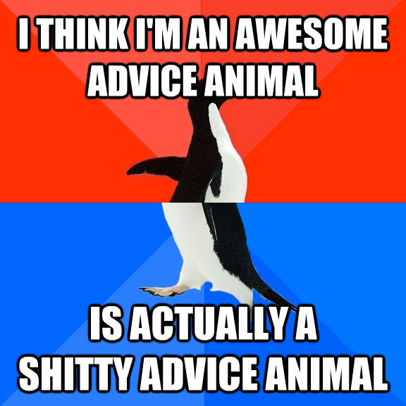 I THINK I'M AN AWESOME
ADVICE ANIMAL IS ACTUALLY A
SHITTY ADVICE ANIMAL - I THINK I'M AN AWESOME
ADVICE ANIMAL IS ACTUALLY A
SHITTY ADVICE ANIMAL  socially awkward penguin socially awesome penguin
