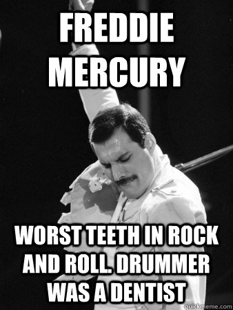 Freddie Mercury Worst teeth in rock and roll. drummer was a dentist  Freddie Mercury