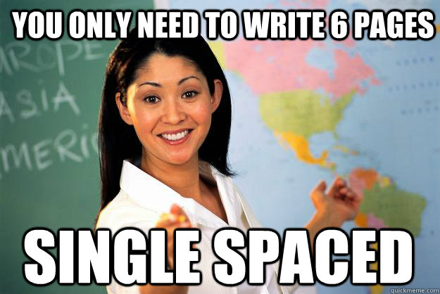 you only need to write 6 pages single spaced - you only need to write 6 pages single spaced  Unhelpful High School Teacher