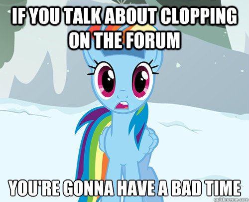 If you talk about clopping on the forum You're gonna have a bad time  