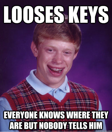 Looses keys Everyone knows where they are but nobody tells him  Bad Luck Brian