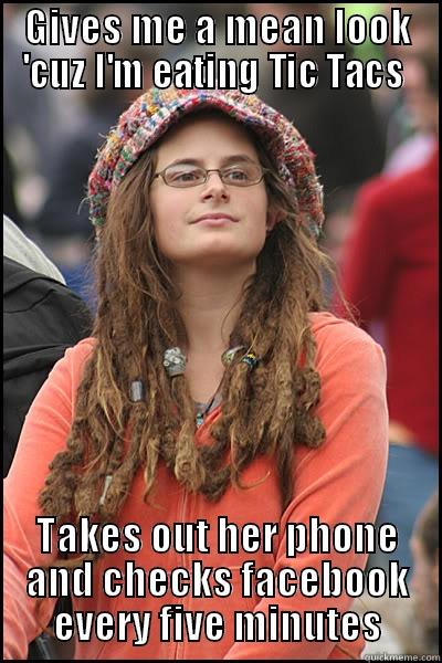 GIVES ME A MEAN LOOK 'CUZ I'M EATING TIC TACS  TAKES OUT HER PHONE AND CHECKS FACEBOOK EVERY FIVE MINUTES College Liberal