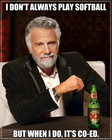 I don't always play softball BUT WHEN I DO, it's co-ed.  Dos Equis man