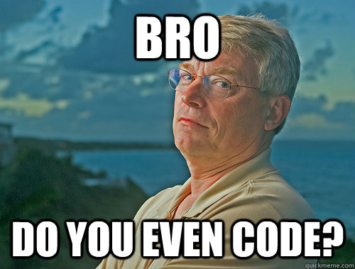 Bro Do you even code? - Bro Do you even code?  Do you even code