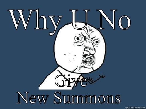 WHY U NO GIVE NEW SUMMONS  Y U No