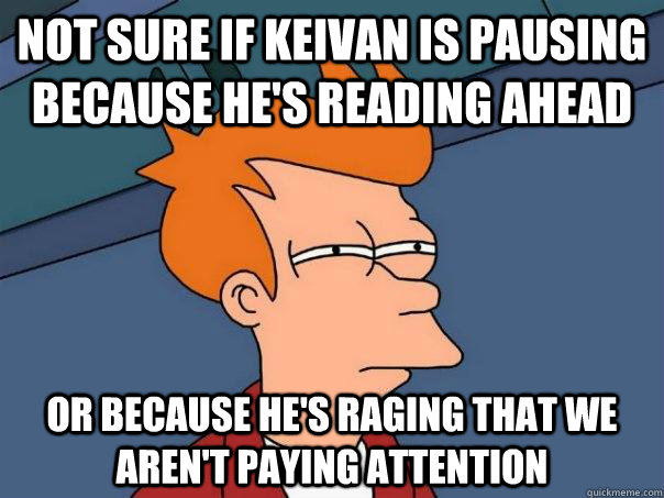 Not sure if Keivan is pausing because he's reading ahead Or because he's raging that we aren't paying attention  Futurama Fry