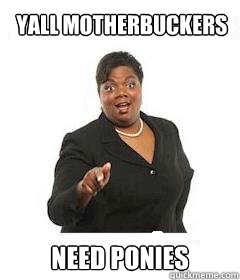 yall motherbuckers  need ponies  sassy black woman
