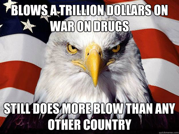 blows a trillion dollars on war on drugs still does more blow than any other country  Evil American Eagle
