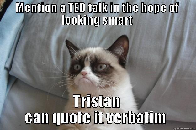 MENTION A TED TALK IN THE HOPE OF LOOKING SMART TRISTAN CAN QUOTE IT VERBATIM  Grumpy Cat