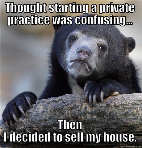 THOUGHT STARTING A PRIVATE PRACTICE WAS CONFUSING... THEN I DECIDED TO SELL MY HOUSE. Confession Bear