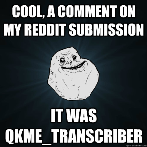 cool, a comment on my reddit submission it was qkme_transcriber  - cool, a comment on my reddit submission it was qkme_transcriber   Forever Alone