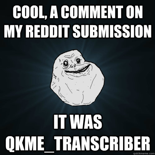 cool, a comment on my reddit submission it was qkme_transcriber   Forever Alone