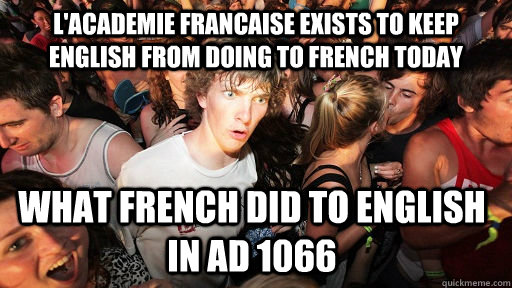L'Academie Francaise exists to keep English from doing to French today What French did to English in AD 1066  Sudden Clarity Clarence
