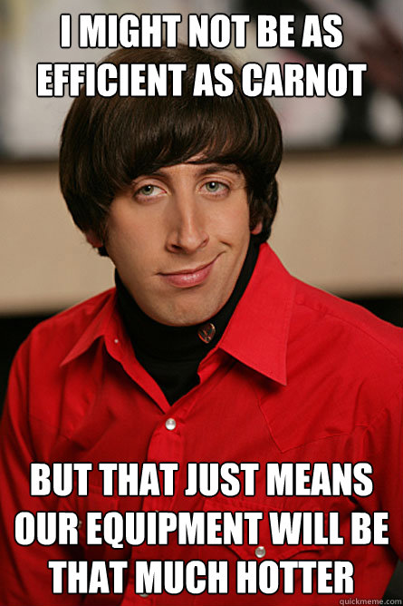 I might not be as efficient as Carnot But that just means our equipment will be that much hotter - I might not be as efficient as Carnot But that just means our equipment will be that much hotter  Pickup Line Scientist