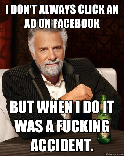 I don't always click an ad on Facebook but when I do it was a fucking accident.  The Most Interesting Man In The World
