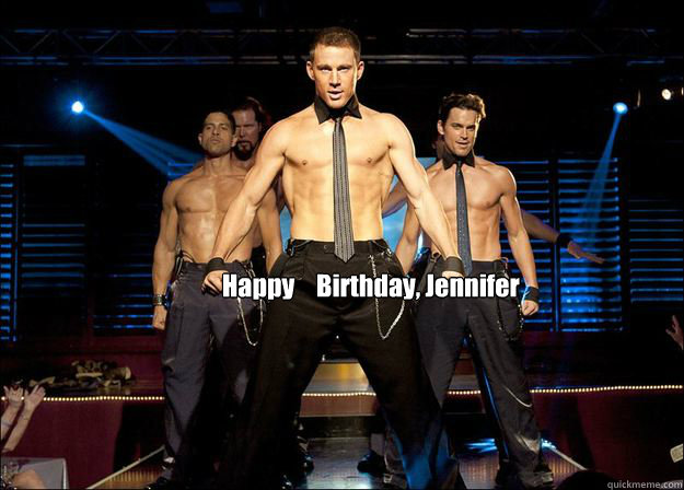 Happy Birthday, Jennifer    Magic Mike