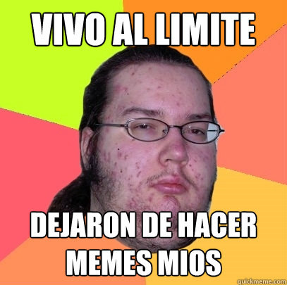 VIVO AL LIMITE DEJARON DE HACER MEMES MIOS - VIVO AL LIMITE DEJARON DE HACER MEMES MIOS  Butthurt Dweller