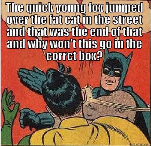 this is funny enough - THE QUICK YOUNG FOX JUMPED OVER THE FAT CAT IN THE STREET AND THAT WAS THE END OF THAT AND WHY WON'T THIS GO IN THE CORRCT BOX?  Batman Slapping Robin