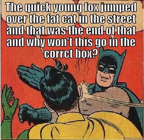 THE QUICK YOUNG FOX JUMPED OVER THE FAT CAT IN THE STREET AND THAT WAS THE END OF THAT AND WHY WON'T THIS GO IN THE CORRCT BOX?  Batman Slapping Robin