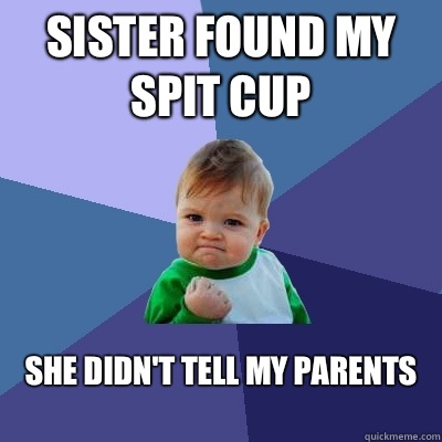 Sister found my spit cup She didn't tell my parents
  Success Kid
