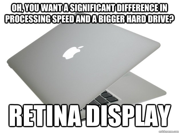 Oh, you want a significant difference in processing speed and a bigger hard drive? Retina Display - Oh, you want a significant difference in processing speed and a bigger hard drive? Retina Display  Sneaky Macbook