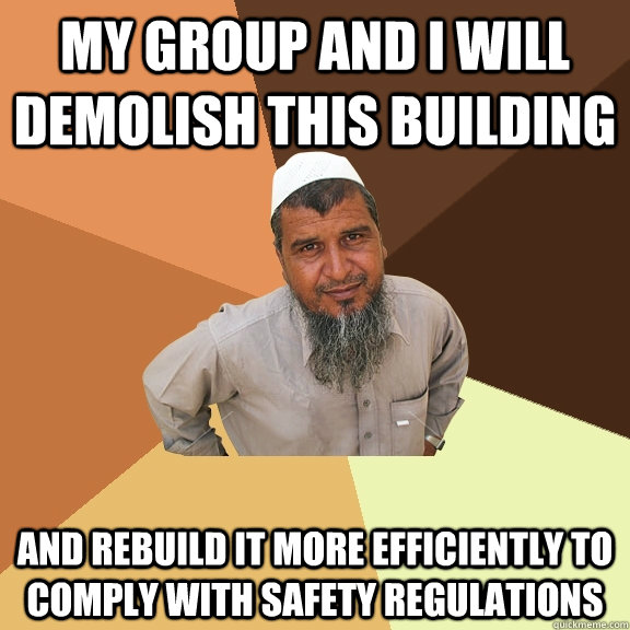 My group and I will demolish this building and rebuild it more efficiently to comply with safety regulations  Ordinary Muslim Man