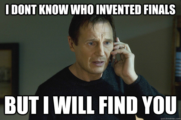 I Dont Know who invented finals But I will find you   Taken Liam Neeson