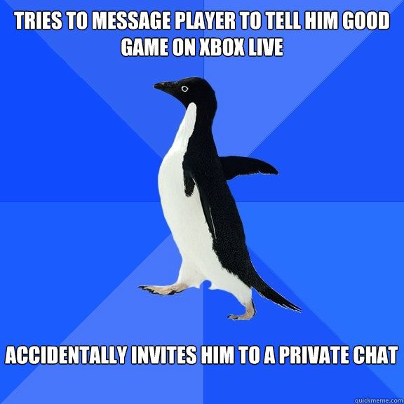 tries to message player to tell him good game on xbox live  accidentally invites him to a private chat   Socially Awkward Penguin