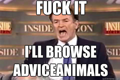 fuck it I'll browse adviceanimals  Fuck It Bill OReilly