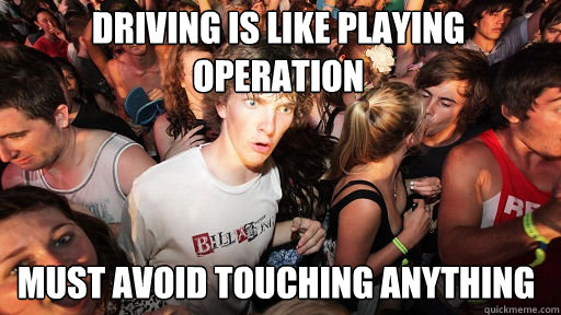 Driving is like playing Operation Must avoid touching anything  Sudden Clarity Clarence